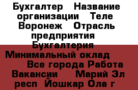 Бухгалтер › Название организации ­ Теле2-Воронеж › Отрасль предприятия ­ Бухгалтерия › Минимальный оклад ­ 31 000 - Все города Работа » Вакансии   . Марий Эл респ.,Йошкар-Ола г.